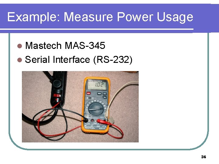 Example: Measure Power Usage l Mastech MAS-345 l Serial Interface (RS-232) 36 