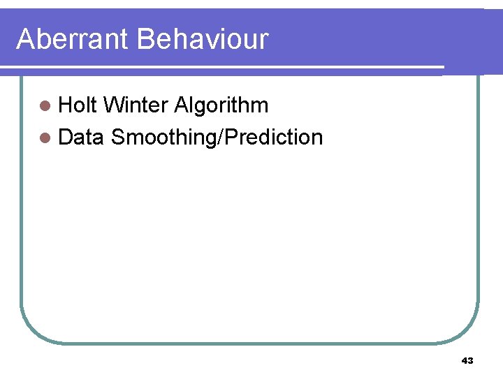 Aberrant Behaviour l Holt Winter Algorithm l Data Smoothing/Prediction 43 
