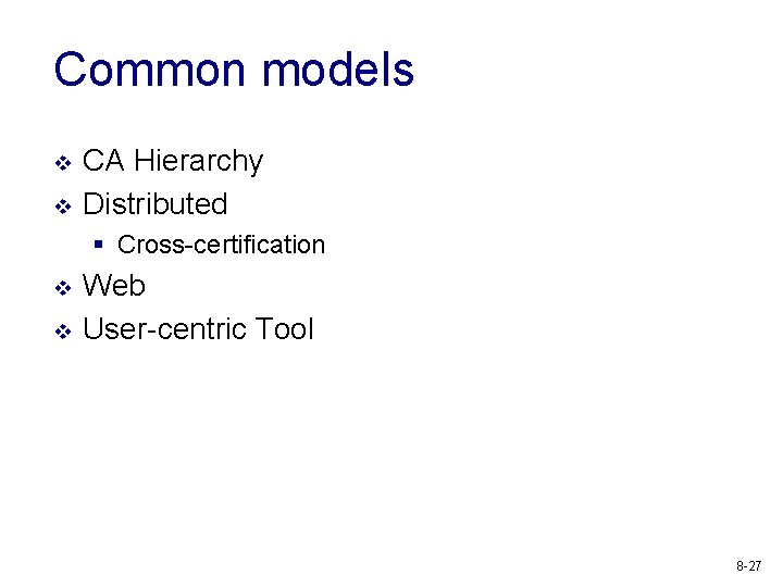 Common models v v CA Hierarchy Distributed § Cross-certification v v Web User-centric Tool