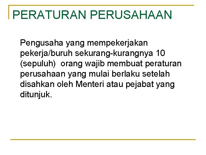 PERATURAN PERUSAHAAN Pengusaha yang mempekerjakan pekerja/buruh sekurang-kurangnya 10 (sepuluh) orang wajib membuat peraturan perusahaan PERATURAN PERUSAHAAN Pengusaha yang mempekerjakan pekerja/buruh sekurang-kurangnya 10 (sepuluh) orang wajib membuat peraturan perusahaan