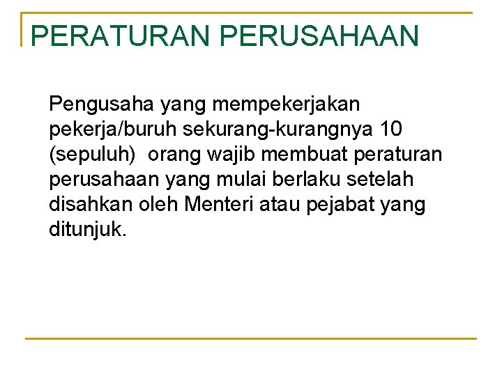 PERATURAN PERUSAHAAN Pengusaha yang mempekerjakan pekerja/buruh sekurang-kurangnya 10 (sepuluh) orang wajib membuat peraturan perusahaan