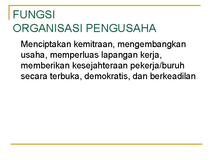 FUNGSI ORGANISASI PENGUSAHA Menciptakan kemitraan, mengembangkan usaha, memperluas lapangan kerja, memberikan kesejahteraan pekerja/buruh secara