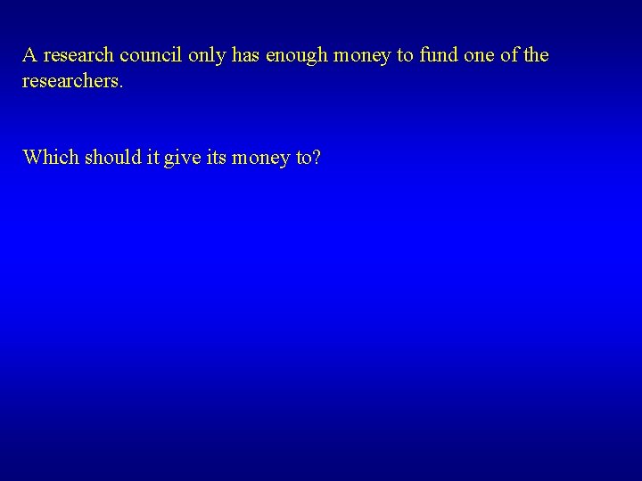 A research council only has enough money to fund one of the researchers. Which