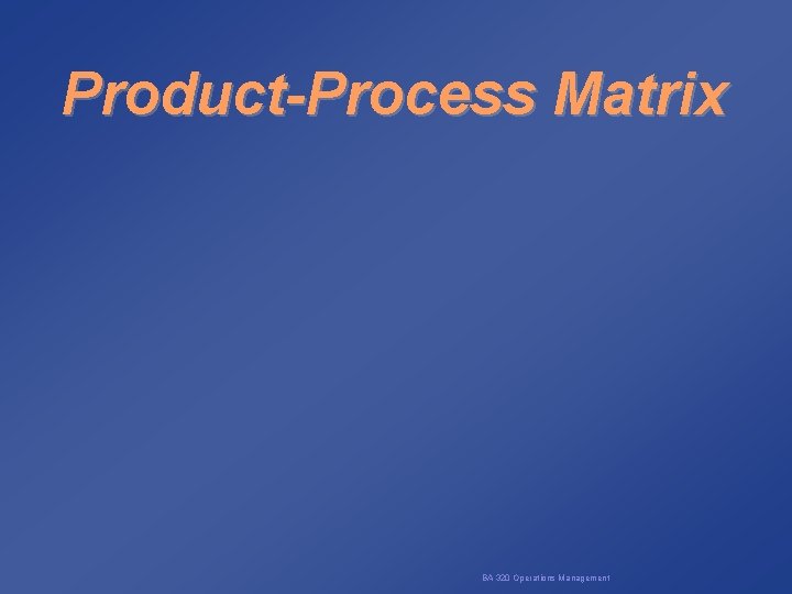 Product-Process Matrix BA 320 Operations Management 