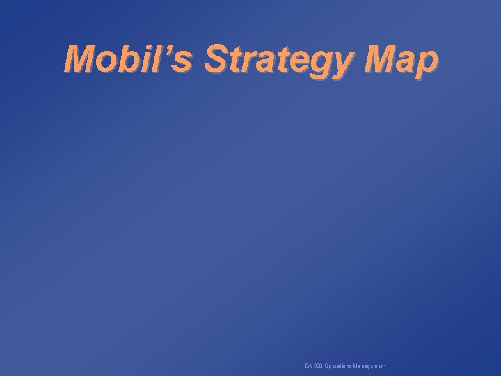 Mobil’s Strategy Map BA 320 Operations Management 