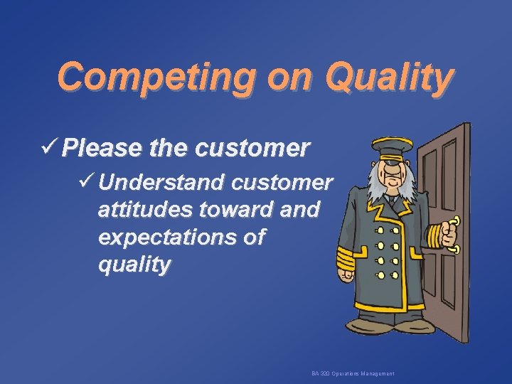 Competing on Quality ü Please the customer ü Understand customer attitudes toward and expectations