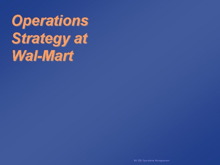 Operations Strategy at Wal-Mart BA 320 Operations Management 