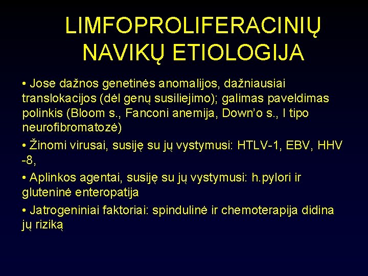 LIMFOPROLIFERACINIŲ NAVIKŲ ETIOLOGIJA • Jose dažnos genetinės anomalijos, dažniausiai translokacijos (dėl genų susiliejimo); galimas