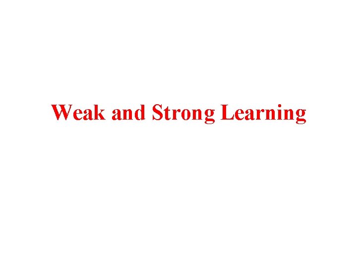 Weak and Strong Learning 