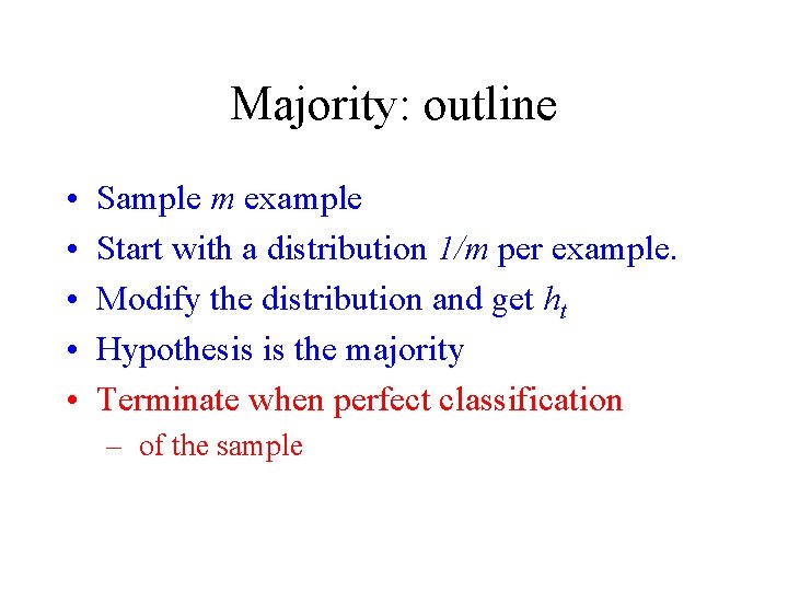 Majority: outline • • • Sample m example Start with a distribution 1/m per