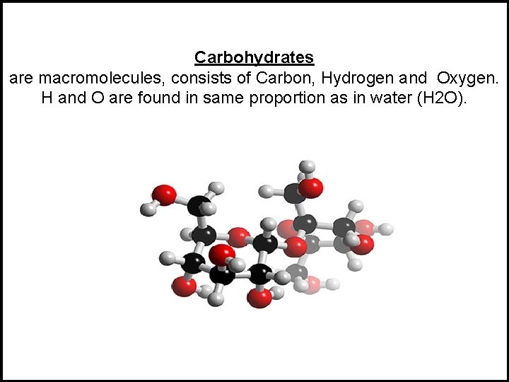 Carbohydrates are macromolecules, consists of Carbon, Hydrogen and Oxygen. H and O are found