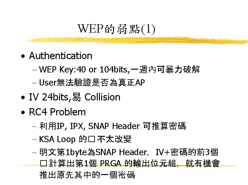 WEP的弱點(1) Authentication WEP Key: 40 or 104 bits, 一週內可暴力破解 User無法驗證是否為真正AP IV 24 bits, 易