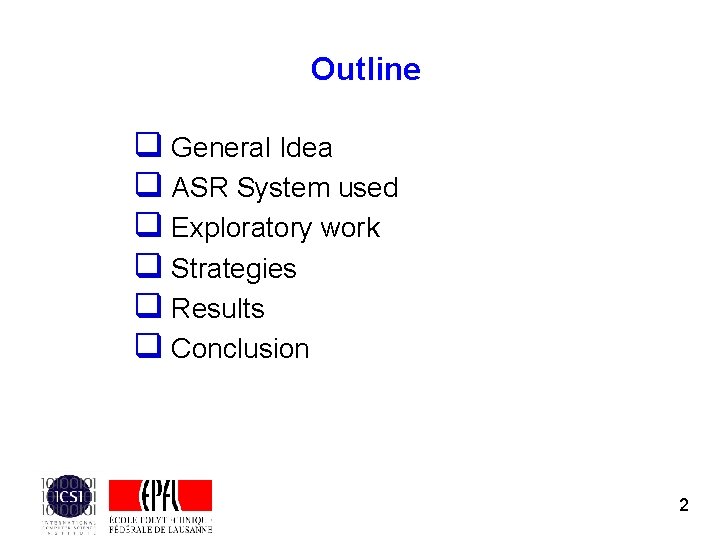 Outline q General Idea q ASR System used q Exploratory work q Strategies q