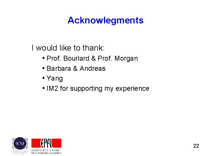 Acknowlegments I would like to thank: • Prof. Bourlard & Prof. Morgan • Barbara