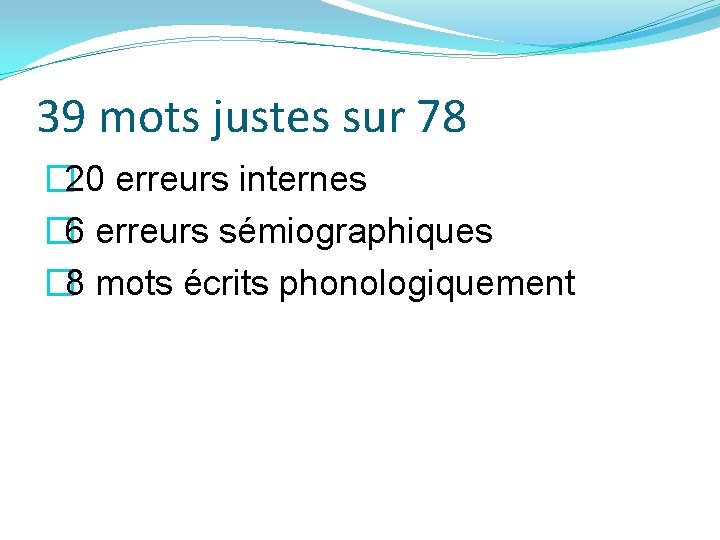 39 mots justes sur 78 � 20 erreurs internes � 6 erreurs sémiographiques �