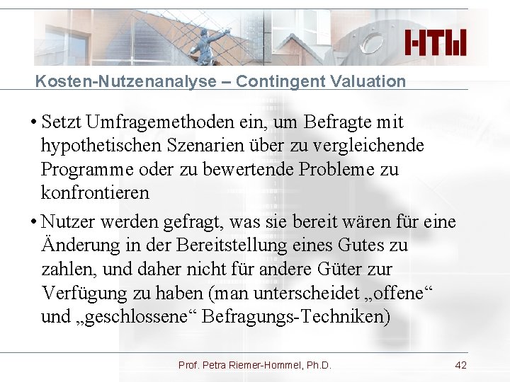 Kosten-Nutzenanalyse – Contingent Valuation • Setzt Umfragemethoden ein, um Befragte mit hypothetischen Szenarien über