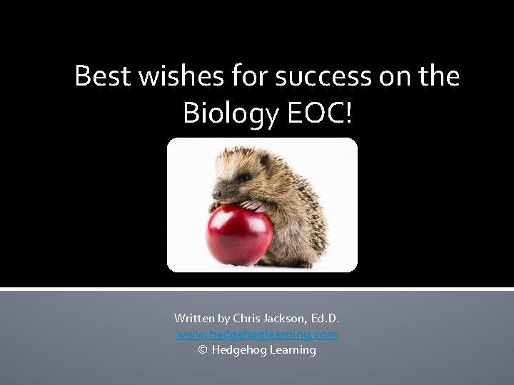 Best wishes for success on the Biology EOC! Written by Chris Jackson, Ed. D.