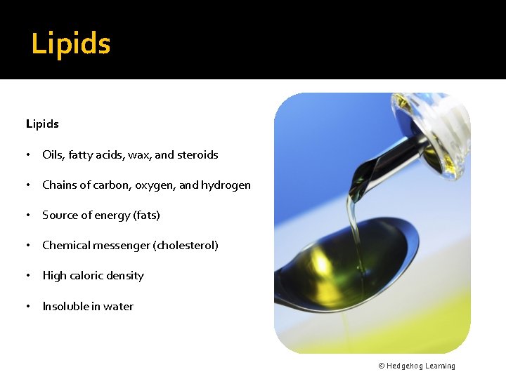 Lipids • Oils, fatty acids, wax, and steroids • Chains of carbon, oxygen, and