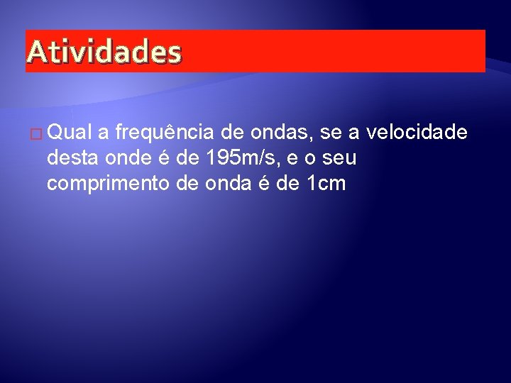 Atividades � Qual a frequência de ondas, se a velocidade desta onde é de Atividades � Qual a frequência de ondas, se a velocidade desta onde é de