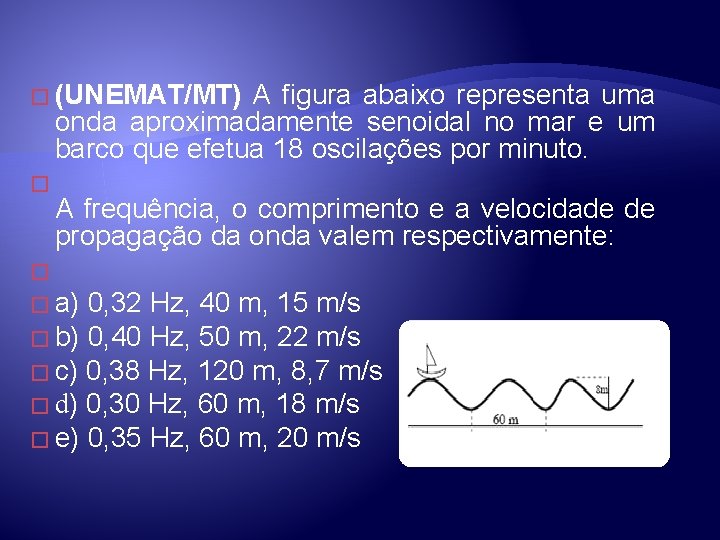 � (UNEMAT/MT) A figura abaixo representa uma onda aproximadamente senoidal no mar e um � (UNEMAT/MT) A figura abaixo representa uma onda aproximadamente senoidal no mar e um