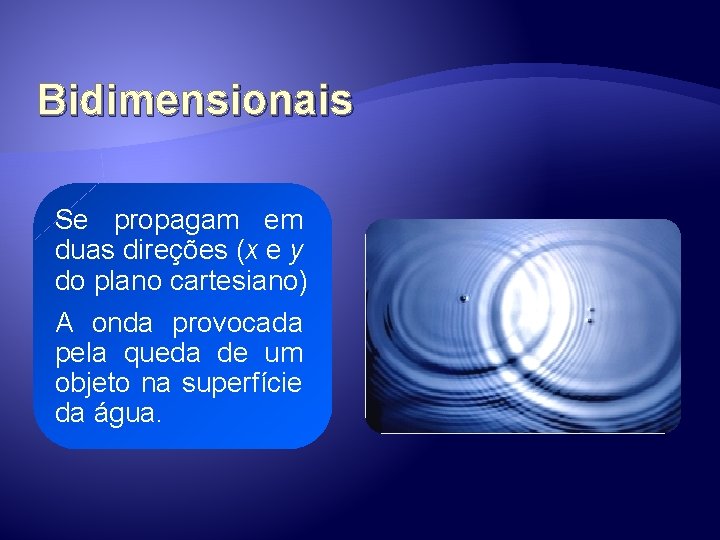 Bidimensionais Se propagam em duas direções (x e y do plano cartesiano) A onda Bidimensionais Se propagam em duas direções (x e y do plano cartesiano) A onda