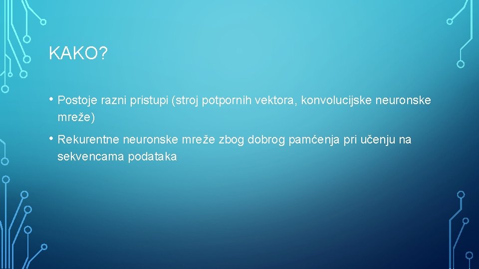 KAKO? • Postoje razni pristupi (stroj potpornih vektora, konvolucijske neuronske mreže) • Rekurentne neuronske