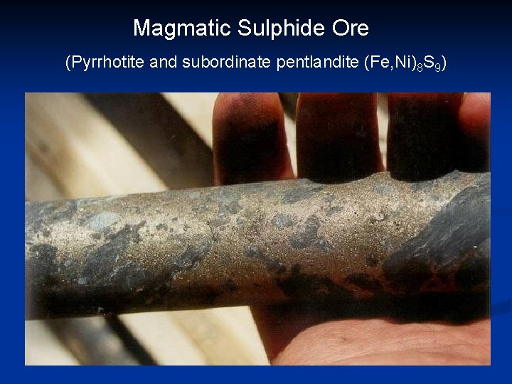 Magmatic Sulphide Ore (Pyrrhotite and subordinate pentlandite (Fe, Ni)8 S 9) 