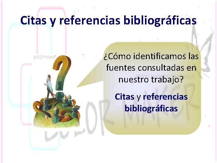 Citas y referencias bibliográficas ¿Cómo identificamos las fuentes consultadas en nuestro trabajo? Citas y