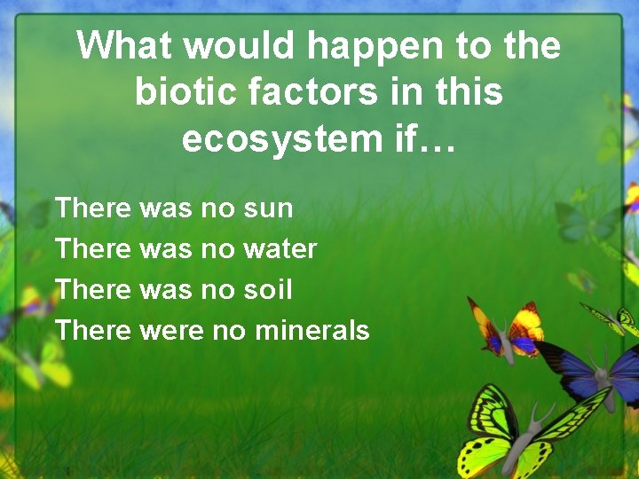 What would happen to the biotic factors in this ecosystem if… There was no