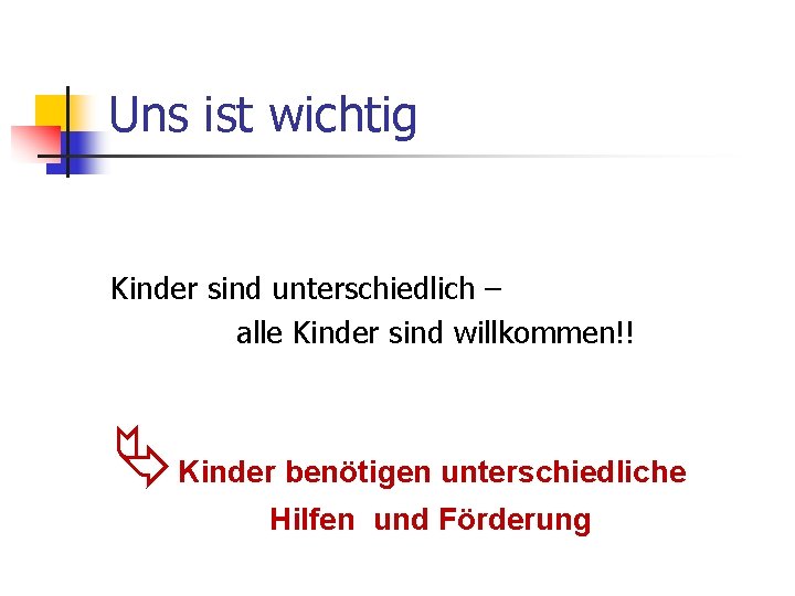 Uns ist wichtig Kinder sind unterschiedlich – alle Kinder sind willkommen!! Ä Kinder benötigen