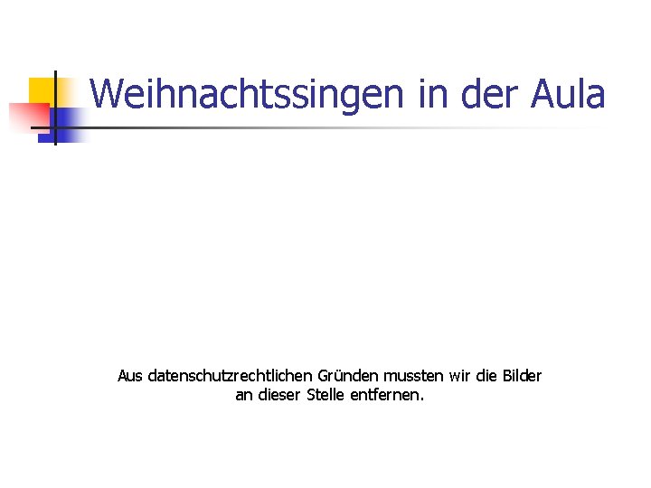 Weihnachtssingen in der Aula Aus datenschutzrechtlichen Gründen mussten wir die Bilder an dieser Stelle