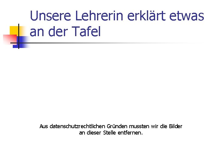 Unsere Lehrerin erklärt etwas an der Tafel Aus datenschutzrechtlichen Gründen mussten wir die Bilder