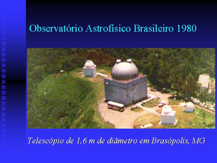 Observatório Astrofísico Brasileiro 1980 Telescópio de 1, 6 m de diâmetro em Brasópolis, MG