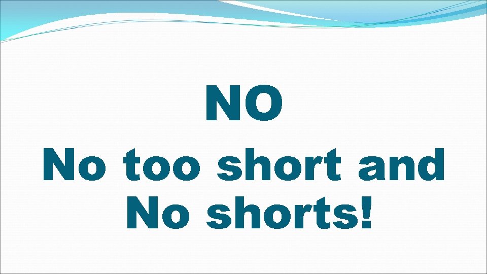NO No too short and No shorts! 