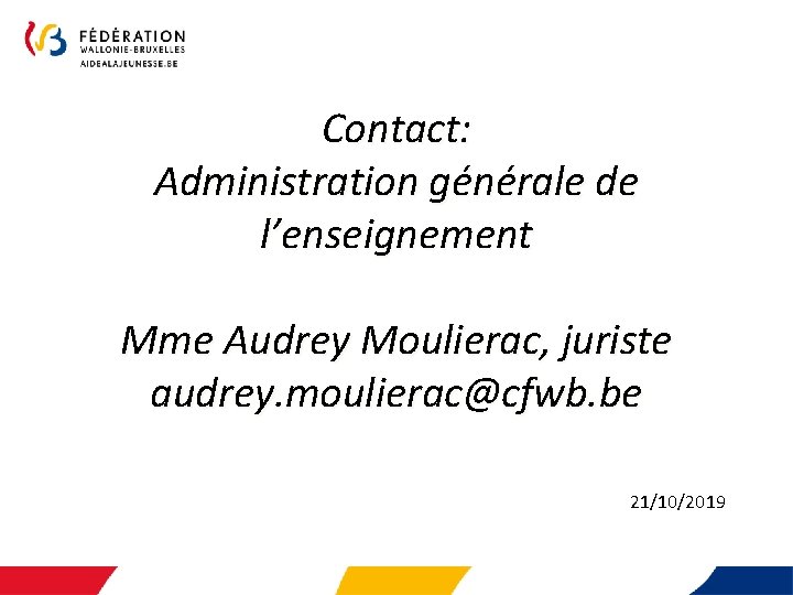 Contact: Administration générale de l’enseignement Mme Audrey Moulierac, juriste audrey. moulierac@cfwb. be 21/10/2019 