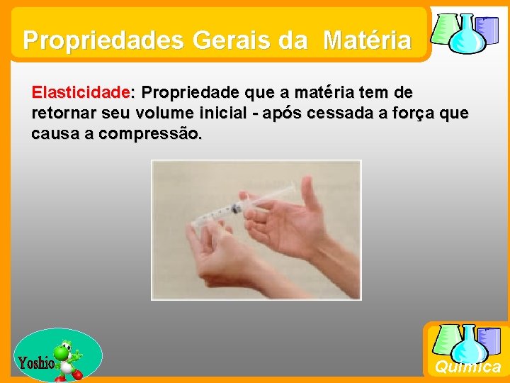 Propriedades Gerais da Matéria Elasticidade: Propriedade que a matéria tem de retornar seu volume