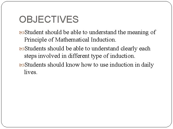 OBJECTIVES Student should be able to understand the meaning of Principle of Mathematical Induction.