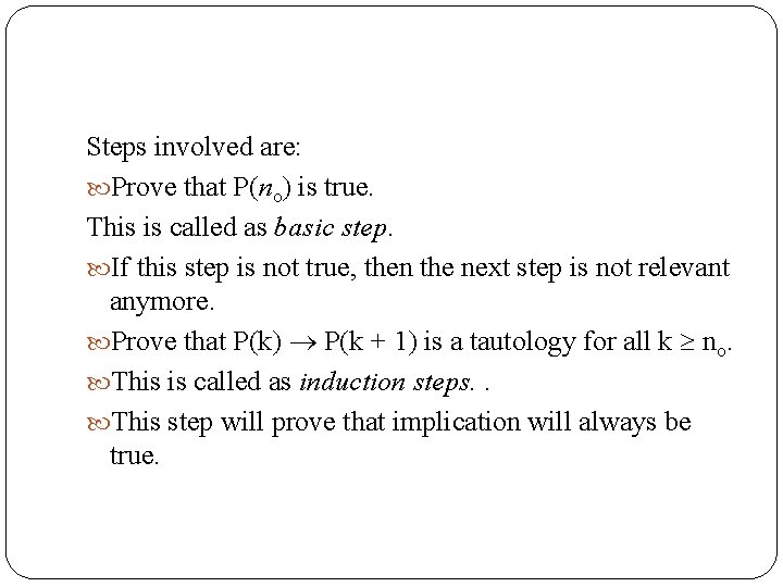 Steps involved are: Prove that P(no) is true. This is called as basic step.