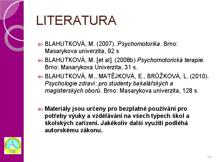 LITERATURA BLAHUTKOVÁ, M. (2007). Psychomotorika. Brno: Masarykova univerzita, 92 s BLAHUTKOVÁ, M. [et al].