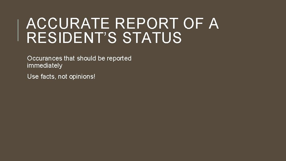ACCURATE REPORT OF A RESIDENT’S STATUS Occurances that should be reported immediately Use facts,