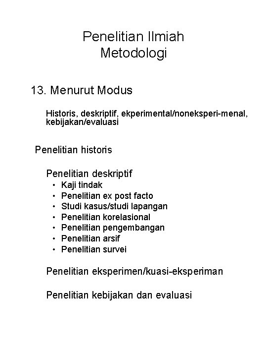 Penelitian Ilmiah Metodologi 13. Menurut Modus Historis, deskriptif, ekperimental/noneksperi-menal, kebijakan/evaluasi Penelitian historis Penelitian deskriptif