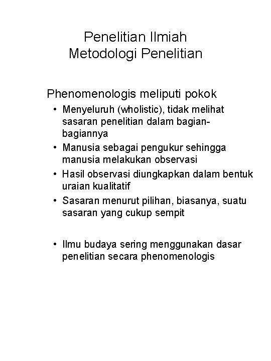 Penelitian Ilmiah Metodologi Penelitian Phenomenologis meliputi pokok • Menyeluruh (wholistic), tidak melihat sasaran penelitian