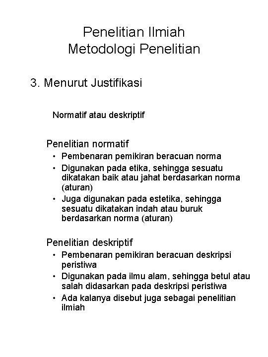 Penelitian Ilmiah Metodologi Penelitian 3. Menurut Justifikasi Normatif atau deskriptif Penelitian normatif • Pembenaran