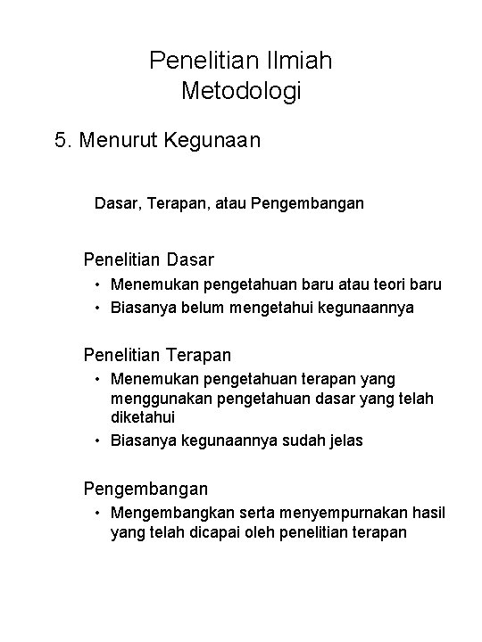 Penelitian Ilmiah Metodologi 5. Menurut Kegunaan Dasar, Terapan, atau Pengembangan Penelitian Dasar • Menemukan