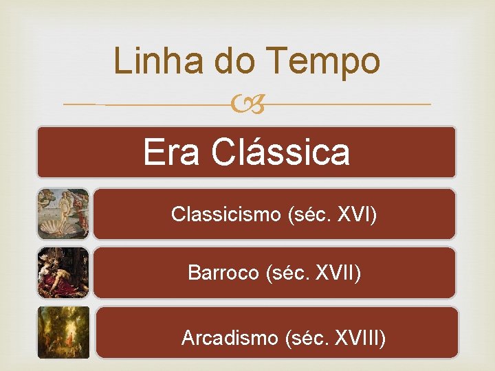 Linha do Tempo Era Clássica Classicismo (séc. XVI) Barroco (séc. XVII) Arcadismo (séc. XVIII)