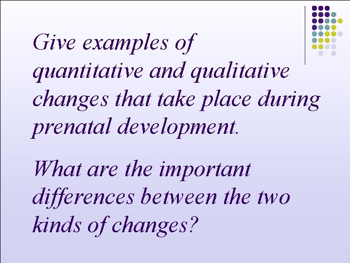 Give examples of quantitative and qualitative changes that take place during prenatal development. What