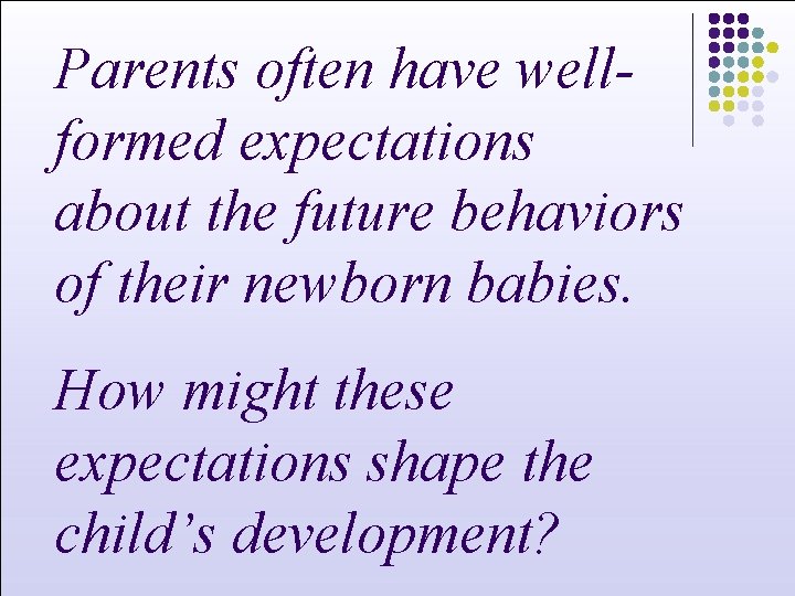 Parents often have wellformed expectations about the future behaviors of their newborn babies. How