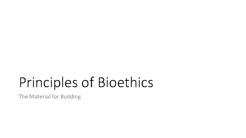 Principles of Bioethics The Material for Building 