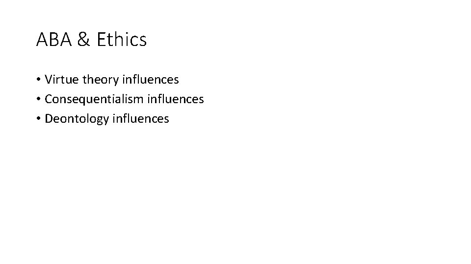 ABA & Ethics • Virtue theory influences • Consequentialism influences • Deontology influences 