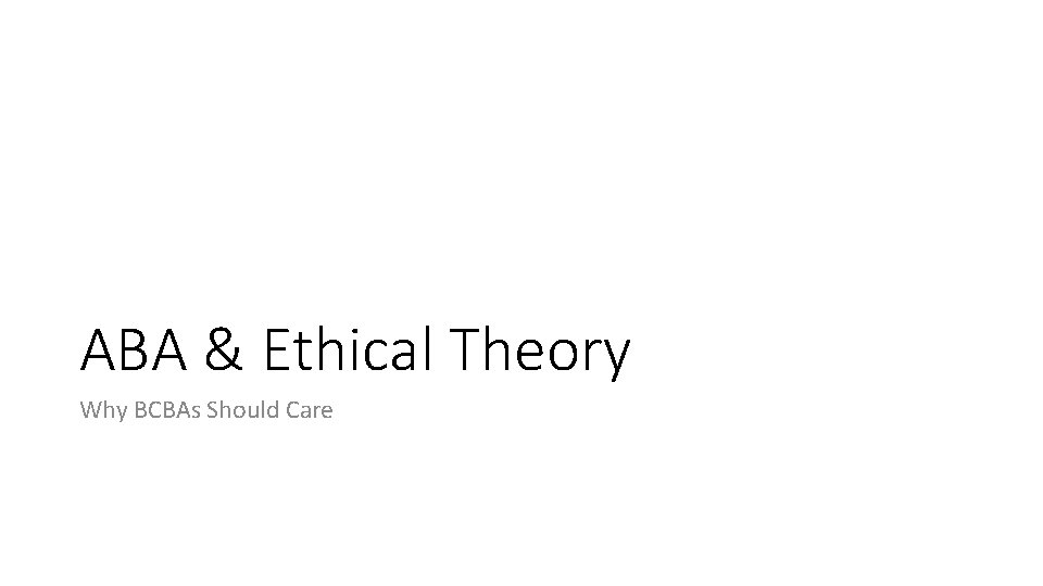 ABA & Ethical Theory Why BCBAs Should Care 